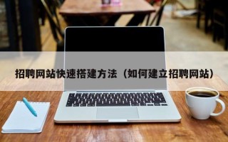 湛江招聘网站快速搭建方法（如何建立招聘网站）