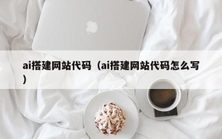 湛江ai搭建网站代码（ai搭建网站代码怎么写）