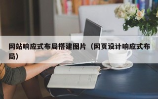 湛江网站响应式布局搭建图片（网页设计响应式布局）