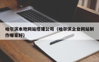 湛江哈尔滨本地网站搭建公司（哈尔滨企业网站制作哪家好）