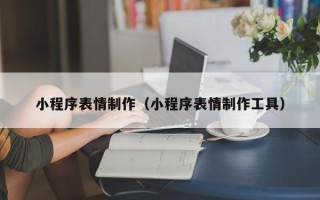 湛江小程序表情制作（小程序表情制作工具）