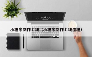 湛江小程序制作上线（小程序制作上线流程）