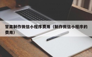 湛江甘肃制作微信小程序费用（制作微信小程序的费用）