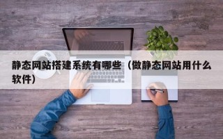 湛江静态网站搭建系统有哪些（做静态网站用什么软件）