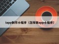 湛江iapp制作小程序（怎样做app小程序）