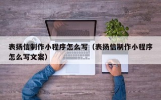 湛江表扬信制作小程序怎么写（表扬信制作小程序怎么写文案）