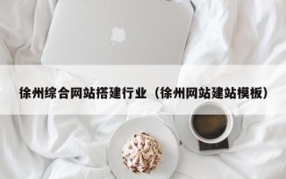 湛江徐州综合网站搭建行业（徐州网站建站模板）