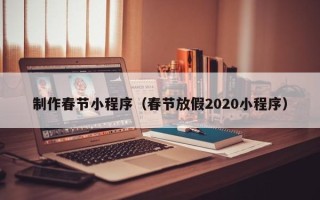 湛江制作春节小程序（春节放假2020小程序）
