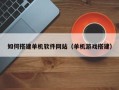 湛江如何搭建单机软件网站（单机游戏搭建）