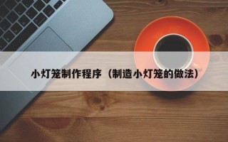 湛江小灯笼制作程序（制造小灯笼的做法）