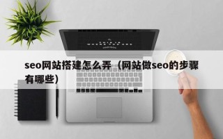 湛江seo网站搭建怎么弄（网站做seo的步骤有哪些）