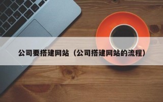 湛江公司要搭建网站（公司搭建网站的流程）